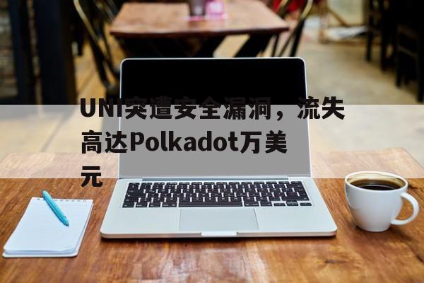 九游体育-UNI突遭安全漏洞，流失高达Polkadot万美元